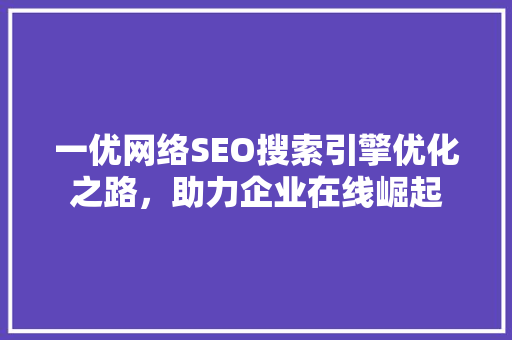 一优网络SEO搜索引擎优化之路，助力企业在线崛起