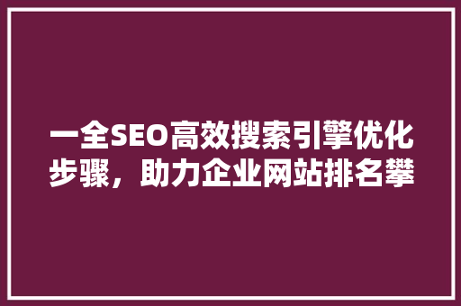 一全SEO高效搜索引擎优化步骤，助力企业网站排名攀升