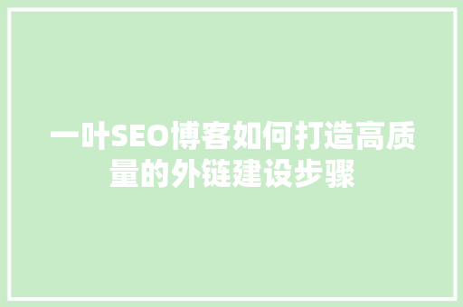 一叶SEO博客如何打造高质量的外链建设步骤