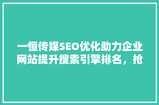 一恒传媒SEO优化助力企业网站提升搜索引擎排名，抢占市场先机