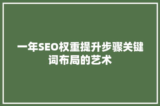 一年SEO权重提升步骤关键词布局的艺术