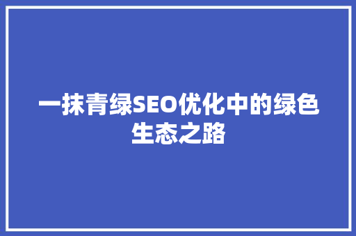 一抹青绿SEO优化中的绿色生态之路