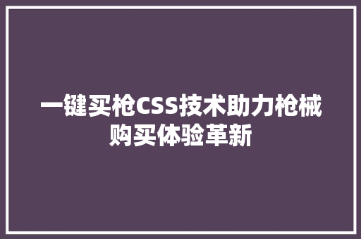 一键买枪CSS技术助力枪械购买体验革新