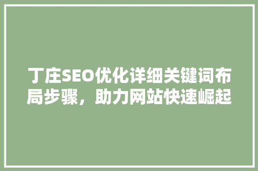 丁庄SEO优化详细关键词布局步骤，助力网站快速崛起