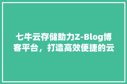 七牛云存储助力Z-Blog博客平台，打造高效便捷的云端体验