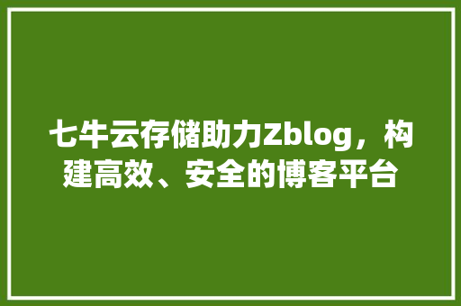 七牛云存储助力Zblog，构建高效、安全的博客平台