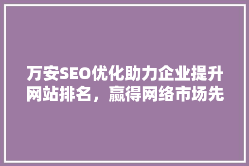 万安SEO优化助力企业提升网站排名，赢得网络市场先机