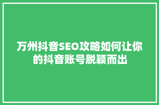 万州抖音SEO攻略如何让你的抖音账号脱颖而出