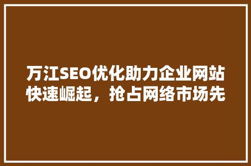 万江SEO优化助力企业网站快速崛起，抢占网络市场先机