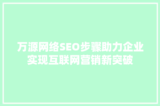 万源网络SEO步骤助力企业实现互联网营销新突破