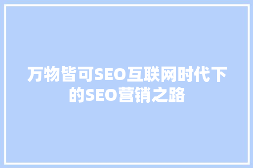 万物皆可SEO互联网时代下的SEO营销之路