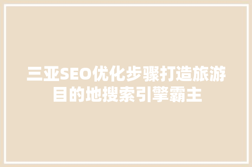 三亚SEO优化步骤打造旅游目的地搜索引擎霸主