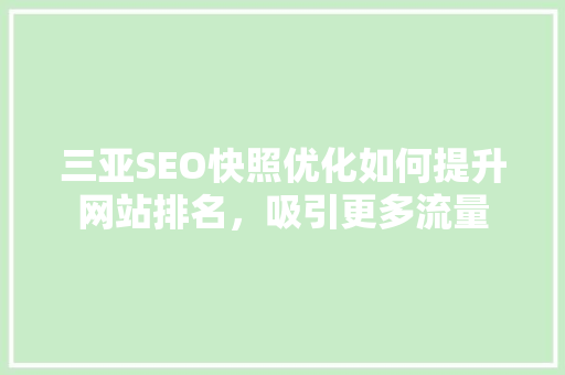 三亚SEO快照优化如何提升网站排名，吸引更多流量