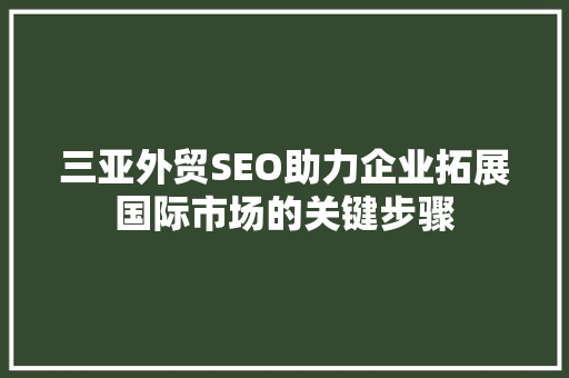 三亚外贸SEO助力企业拓展国际市场的关键步骤