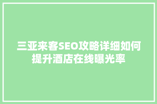 三亚来客SEO攻略详细如何提升酒店在线曝光率