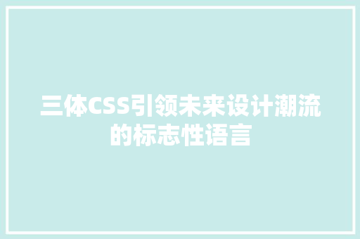 三体CSS引领未来设计潮流的标志性语言