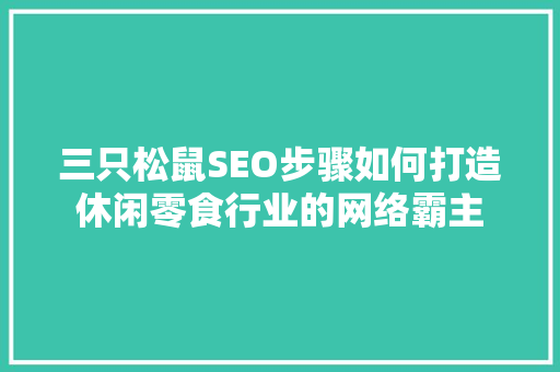 三只松鼠SEO步骤如何打造休闲零食行业的网络霸主