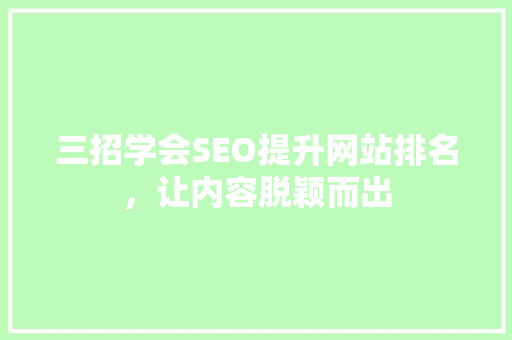 三招学会SEO提升网站排名，让内容脱颖而出
