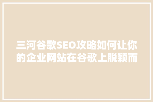 三河谷歌SEO攻略如何让你的企业网站在谷歌上脱颖而出