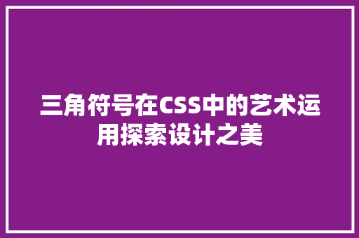 三角符号在CSS中的艺术运用探索设计之美