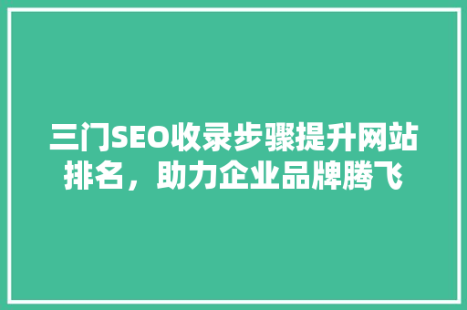 三门SEO收录步骤提升网站排名，助力企业品牌腾飞
