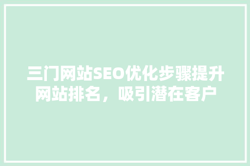 三门网站SEO优化步骤提升网站排名，吸引潜在客户