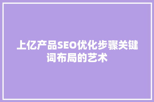 上亿产品SEO优化步骤关键词布局的艺术