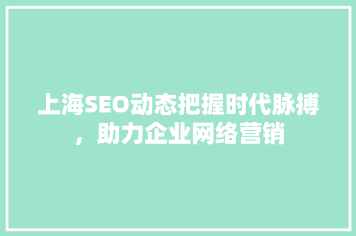 上海SEO动态把握时代脉搏，助力企业网络营销