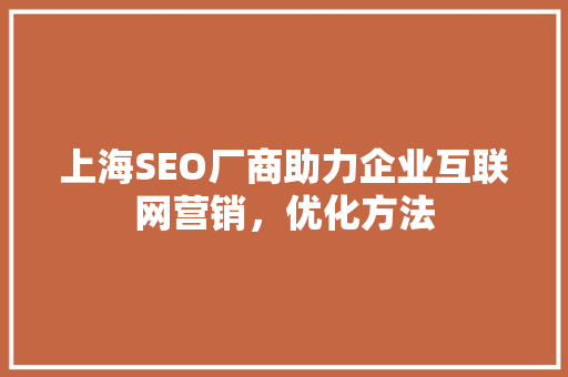 上海SEO厂商助力企业互联网营销，优化方法