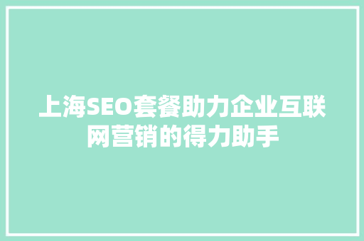 上海SEO套餐助力企业互联网营销的得力助手