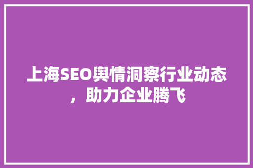 上海SEO舆情洞察行业动态，助力企业腾飞