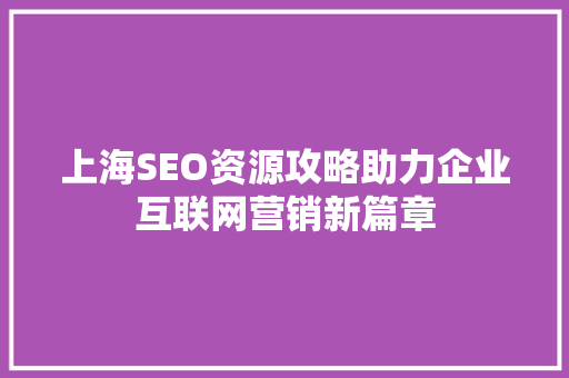 上海SEO资源攻略助力企业互联网营销新篇章