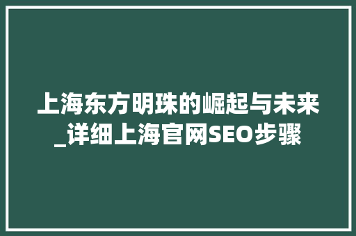 上海东方明珠的崛起与未来_详细上海官网SEO步骤