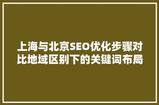 上海与北京SEO优化步骤对比地域区别下的关键词布局之路