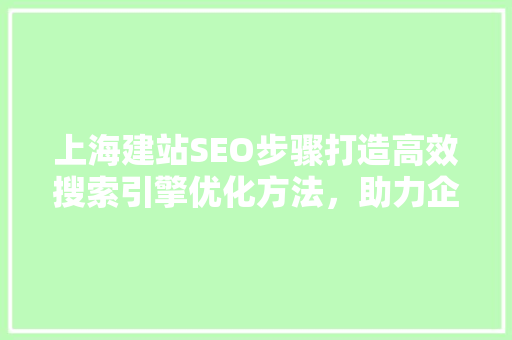 上海建站SEO步骤打造高效搜索引擎优化方法，助力企业网站提升排名