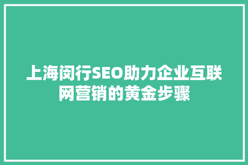 上海闵行SEO助力企业互联网营销的黄金步骤