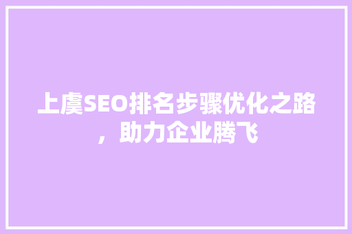 上虞SEO排名步骤优化之路，助力企业腾飞