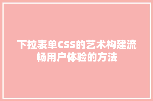 下拉表单CSS的艺术构建流畅用户体验的方法