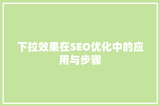 下拉效果在SEO优化中的应用与步骤