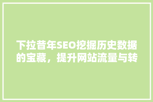 下拉昔年SEO挖掘历史数据的宝藏，提升网站流量与转化率