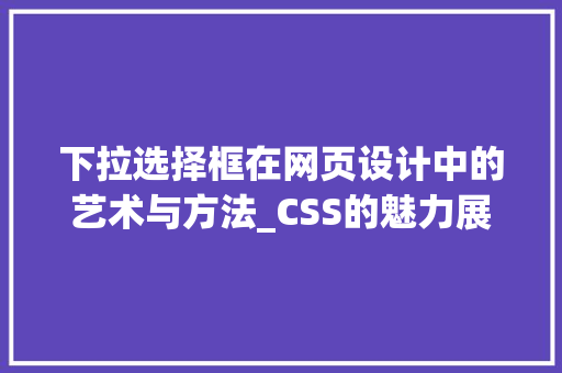 下拉选择框在网页设计中的艺术与方法_CSS的魅力展现