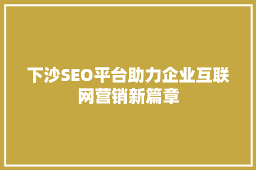 下沙SEO平台助力企业互联网营销新篇章