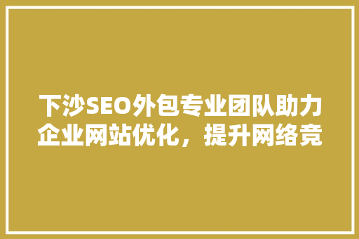 下沙SEO外包专业团队助力企业网站优化，提升网络竞争力
