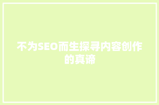 不为SEO而生探寻内容创作的真谛