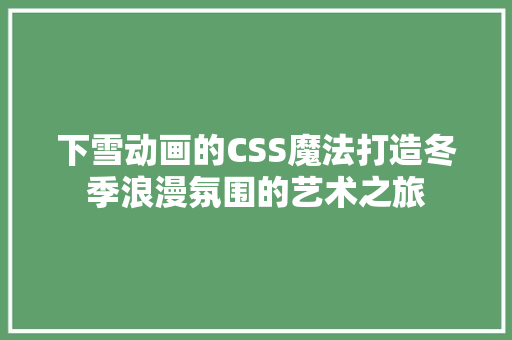 下雪动画的CSS魔法打造冬季浪漫氛围的艺术之旅