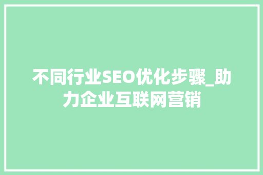 不同行业SEO优化步骤_助力企业互联网营销