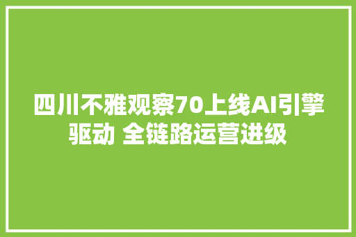 四川不雅观察70上线AI引擎驱动 全链路运营进级