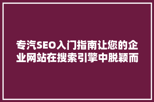 专汽SEO入门指南让您的企业网站在搜索引擎中脱颖而出