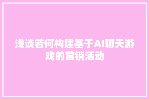 浅谈若何构建基于AI聊天游戏的营销活动