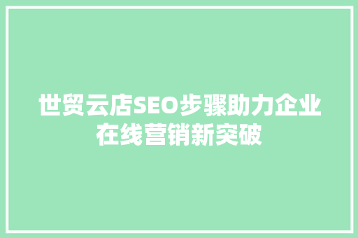世贸云店SEO步骤助力企业在线营销新突破